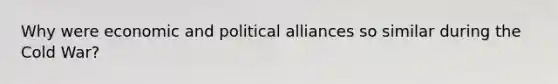 Why were economic and political alliances so similar during the Cold War?