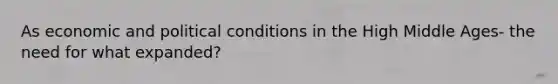 As economic and political conditions in the High Middle Ages- the need for what expanded?