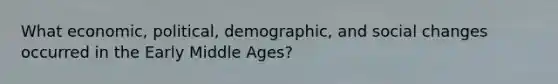 What economic, political, demographic, and social changes occurred in the Early Middle Ages?