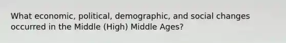 What economic, political, demographic, and social changes occurred in the Middle (High) Middle Ages?