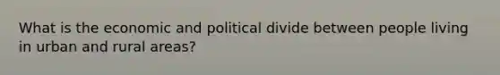 What is the economic and political divide between people living in urban and rural areas?