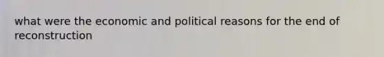 what were the economic and political reasons for the end of reconstruction