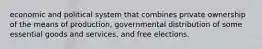 economic and political system that combines private ownership of the means of production, governmental distribution of some essential goods and services, and free elections.