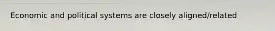 Economic and political systems are closely aligned/related