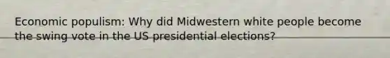 Economic populism: Why did Midwestern white people become the swing vote in the US presidential elections?