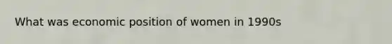 What was economic position of women in 1990s