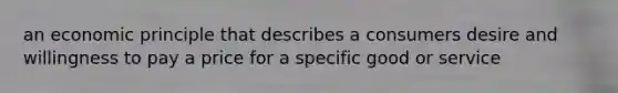 an economic principle that describes a consumers desire and willingness to pay a price for a specific good or service