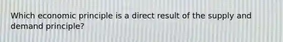 Which economic principle is a direct result of the supply and demand principle?