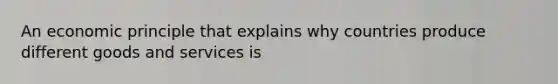 An economic principle that explains why countries produce different goods and services is