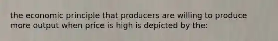 the economic principle that producers are willing to produce more output when price is high is depicted by the: