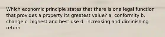 Which economic principle states that there is one legal function that provides a property its greatest value? a. conformity b. change c. highest and best use d. increasing and diminishing return