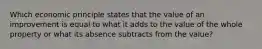 Which economic principle states that the value of an improvement is equal to what it adds to the value of the whole property or what its absence subtracts from the value?