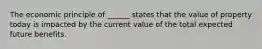 The economic principle of ______ states that the value of property today is impacted by the current value of the total expected future benefits.