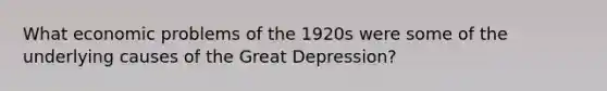 What economic problems of the 1920s were some of the underlying causes of the Great Depression?