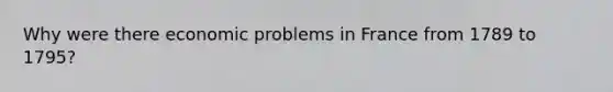 Why were there economic problems in France from 1789 to 1795?