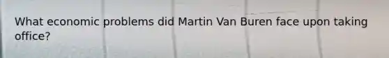 What economic problems did Martin Van Buren face upon taking office?