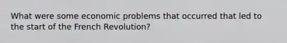 What were some economic problems that occurred that led to the start of the French Revolution?