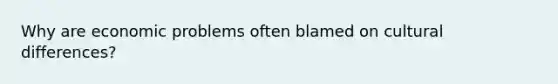 Why are economic problems often blamed on cultural differences?