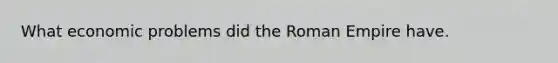 What economic problems did the Roman Empire have.