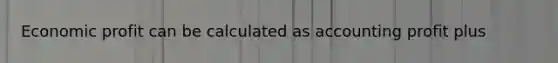 Economic profit can be calculated as accounting profit plus