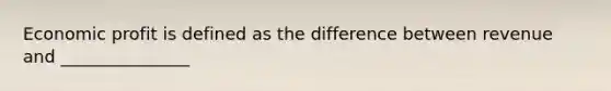 Economic profit is defined as the difference between revenue and _______________