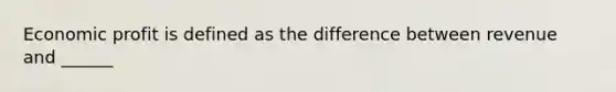 Economic profit is defined as the difference between revenue and ______