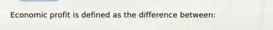 Economic profit is defined as the difference between: