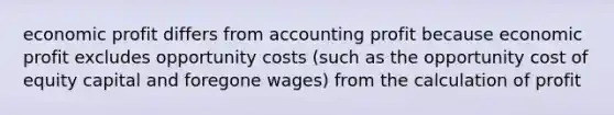 economic profit differs from accounting profit because economic profit excludes opportunity costs (such as the opportunity cost of equity capital and foregone wages) from the calculation of profit