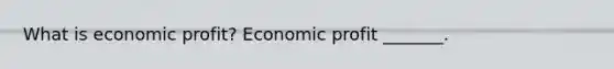 What is economic​ profit? Economic profit​ _______.