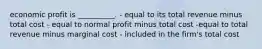 economic profit is __________. - equal to its total revenue minus total cost - equal to normal profit minus total cost -equal to total revenue minus marginal cost - included in the firm's total cost