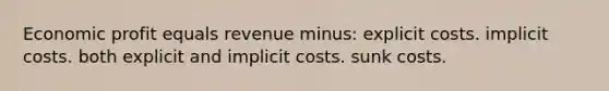 Economic profit equals revenue minus: explicit costs. implicit costs. both explicit and implicit costs. sunk costs.