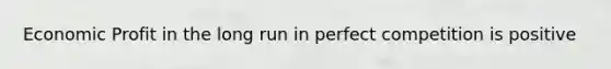Economic Profit in the long run in perfect competition is positive