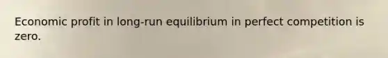 Economic profit in long-run equilibrium in perfect competition is zero.