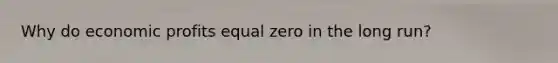 Why do economic profits equal zero in the long run?