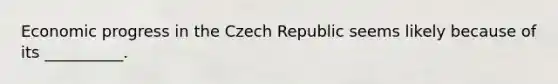 Economic progress in the Czech Republic seems likely because of its __________.