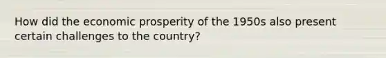 How did the economic prosperity of the 1950s also present certain challenges to the country?