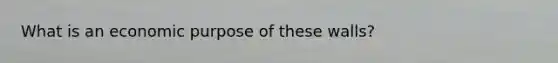 What is an economic purpose of these walls?