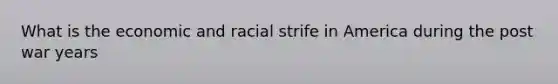 What is the economic and racial strife in America during the post war years