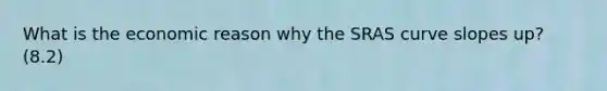 What is the economic reason why the SRAS curve slopes up? (8.2)