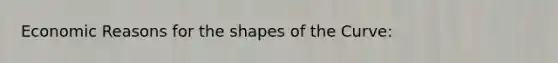 Economic Reasons for the shapes of the Curve: