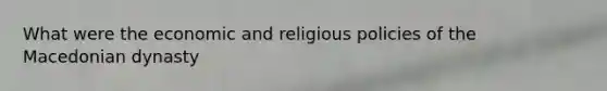 What were the economic and religious policies of the Macedonian dynasty