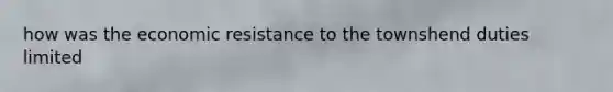 how was the economic resistance to the townshend duties limited