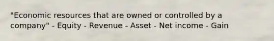 "Economic resources that are owned or controlled by a company" - Equity - Revenue - Asset - Net income - Gain