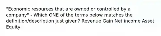 "Economic resources that are owned or controlled by a company" - Which ONE of the terms below matches the definition/description just given? Revenue Gain Net income Asset Equity