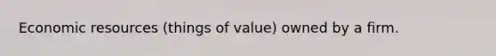 Economic resources (things of value) owned by a firm.