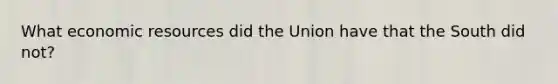 What economic resources did the Union have that the South did not?