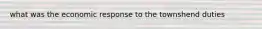 what was the economic response to the townshend duties