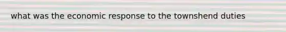 what was the economic response to the townshend duties