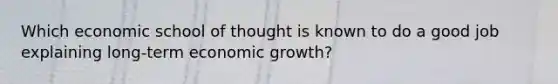 Which economic school of thought is known to do a good job explaining long-term economic growth?