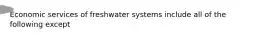 Economic services of freshwater systems include all of the following except